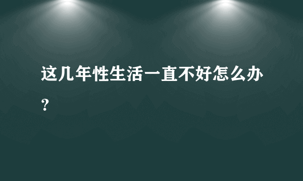 这几年性生活一直不好怎么办？