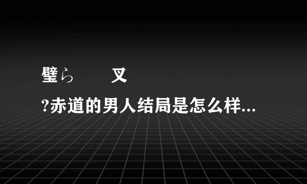 璧ら亾鍔叉灉鏁堟灉鎬庝箞鏍?赤道的男人结局是怎么样啊 是不是悲剧啊