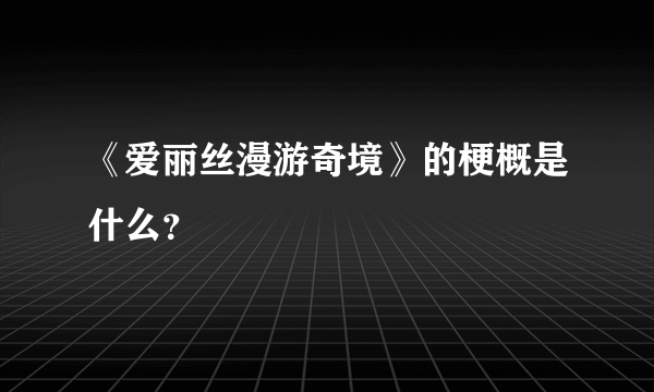 《爱丽丝漫游奇境》的梗概是什么？