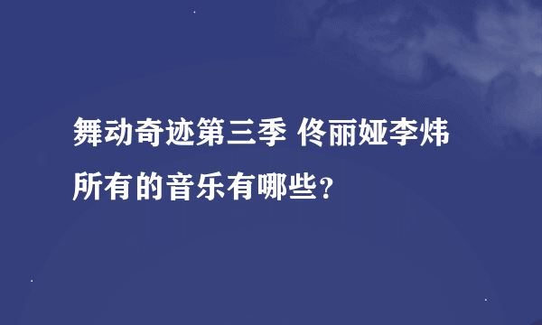 舞动奇迹第三季 佟丽娅李炜所有的音乐有哪些？