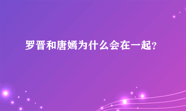 罗晋和唐嫣为什么会在一起？