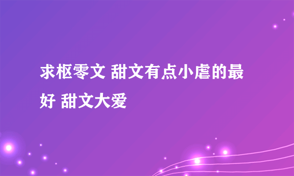 求枢零文 甜文有点小虐的最好 甜文大爱