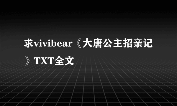 求vivibear《大唐公主招亲记》TXT全文