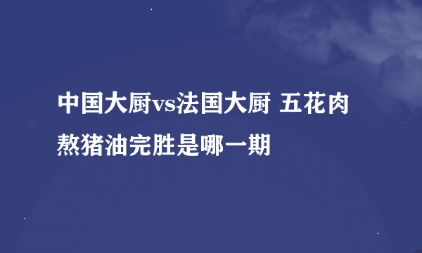 中国大厨vs法国大厨 五花肉熬猪油完胜是哪一期