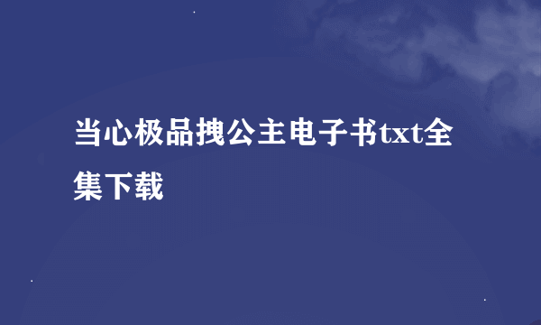 当心极品拽公主电子书txt全集下载