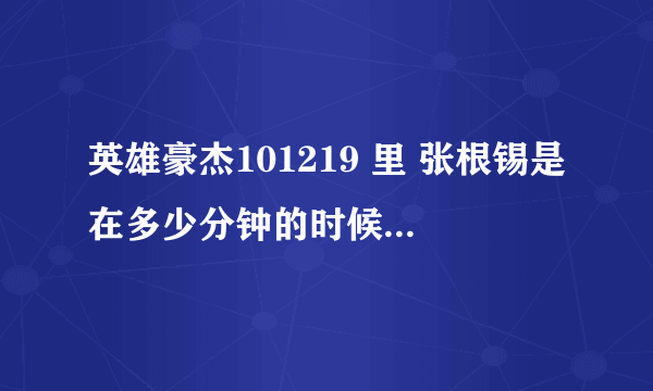 英雄豪杰101219 里 张根锡是在多少分钟的时候出来的。