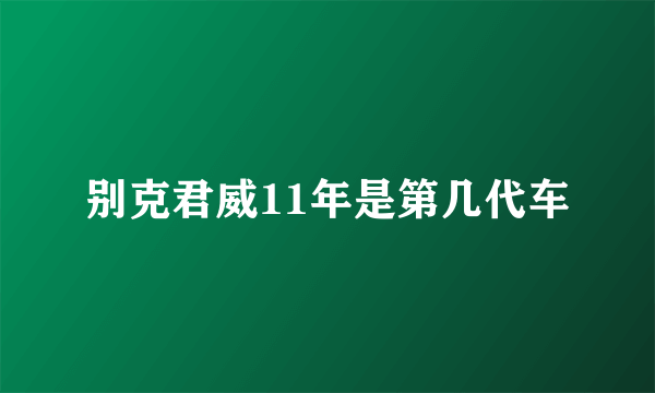 别克君威11年是第几代车