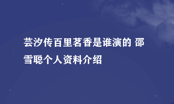 芸汐传百里茗香是谁演的 邵雪聪个人资料介绍