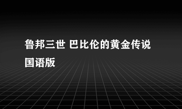 鲁邦三世 巴比伦的黄金传说国语版