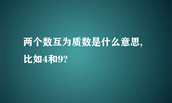 两个数互为质数是什么意思,比如4和9?