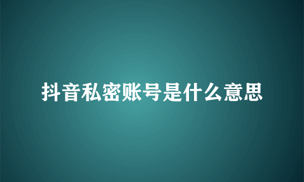 抖音私密账号是什么意思