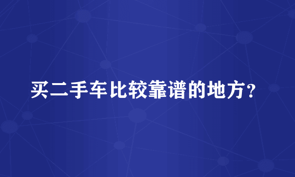 买二手车比较靠谱的地方？