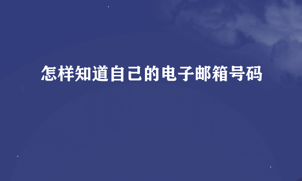 怎样知道自己的电子邮箱号码