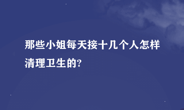 那些小姐每天接十几个人怎样清理卫生的?