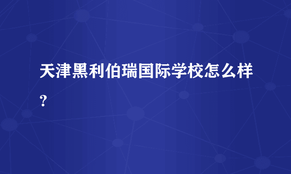 天津黑利伯瑞国际学校怎么样？