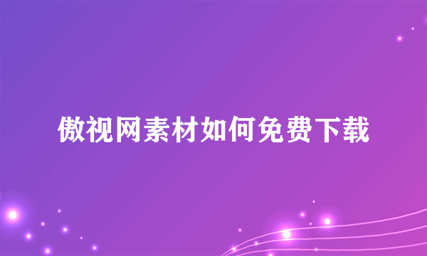 傲视网素材如何免费下载