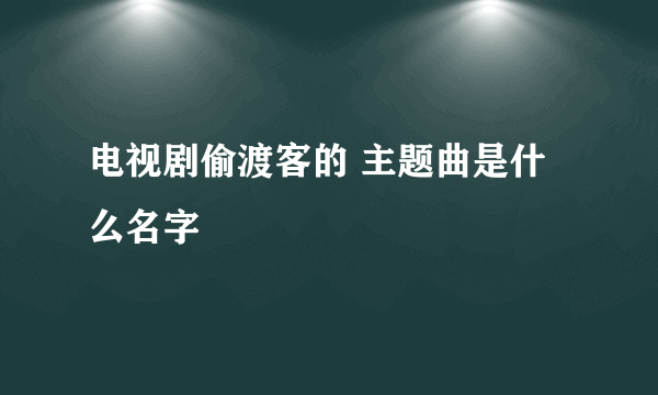 电视剧偷渡客的 主题曲是什么名字