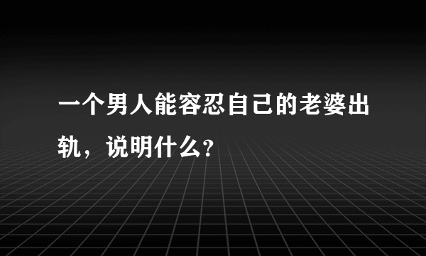 一个男人能容忍自己的老婆出轨，说明什么？