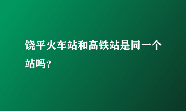 饶平火车站和高铁站是同一个站吗？