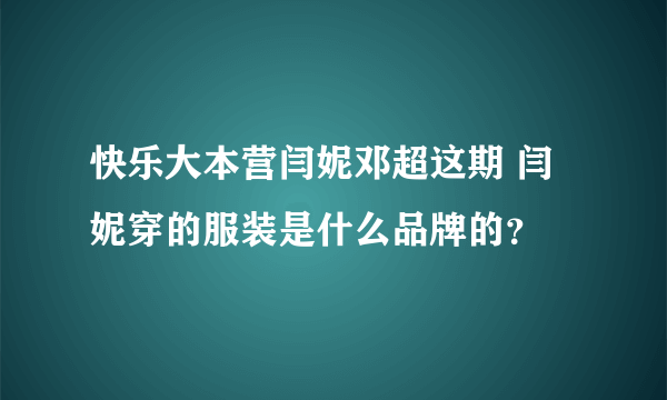 快乐大本营闫妮邓超这期 闫妮穿的服装是什么品牌的？