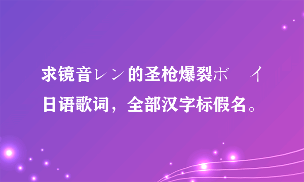 求镜音レン的圣枪爆裂ボーイ日语歌词，全部汉字标假名。