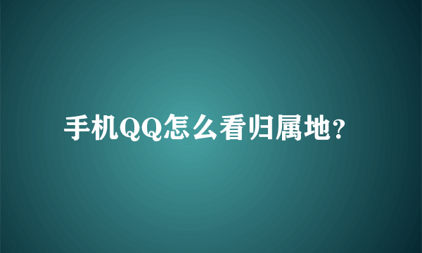 手机QQ怎么看归属地？