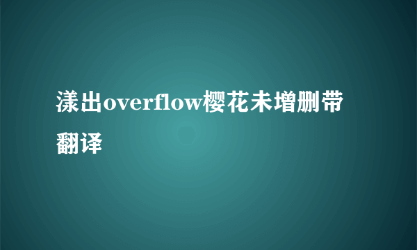 漾出overflow樱花未增删带翻译