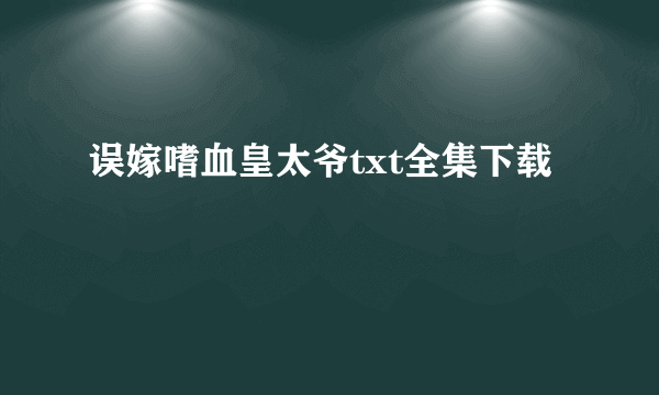 误嫁嗜血皇太爷txt全集下载