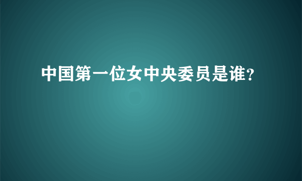 中国第一位女中央委员是谁？