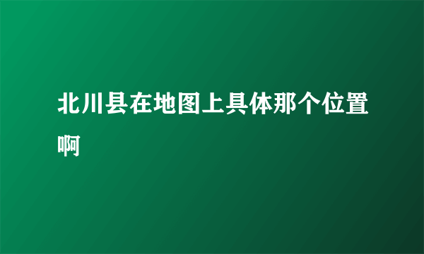 北川县在地图上具体那个位置啊