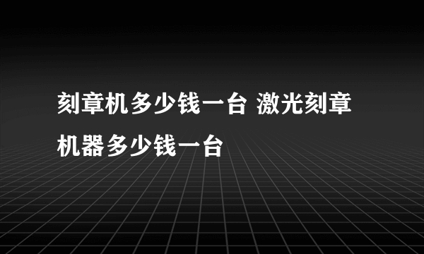 刻章机多少钱一台 激光刻章机器多少钱一台