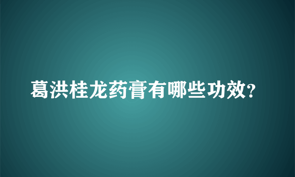 葛洪桂龙药膏有哪些功效？