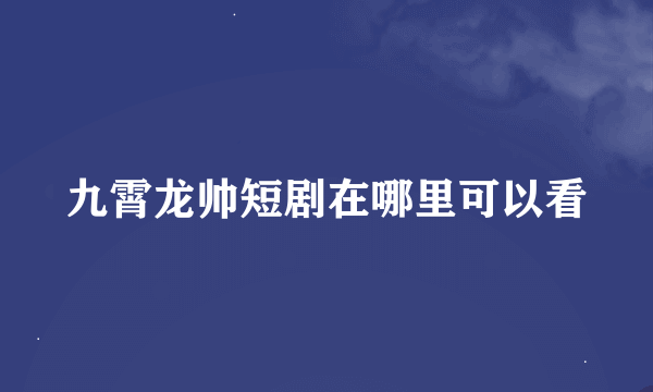 九霄龙帅短剧在哪里可以看