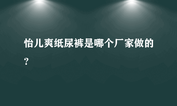 怡儿爽纸尿裤是哪个厂家做的？