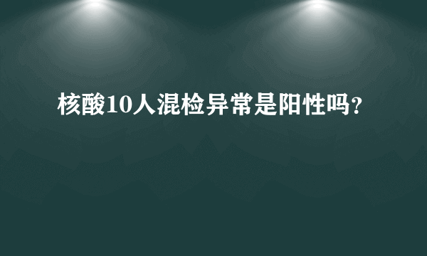 核酸10人混检异常是阳性吗？