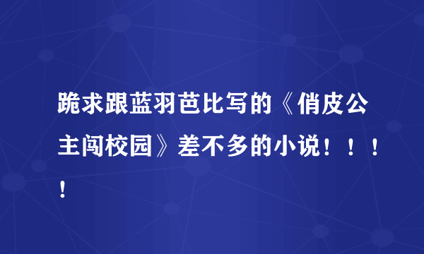 跪求跟蓝羽芭比写的《俏皮公主闯校园》差不多的小说！！！！