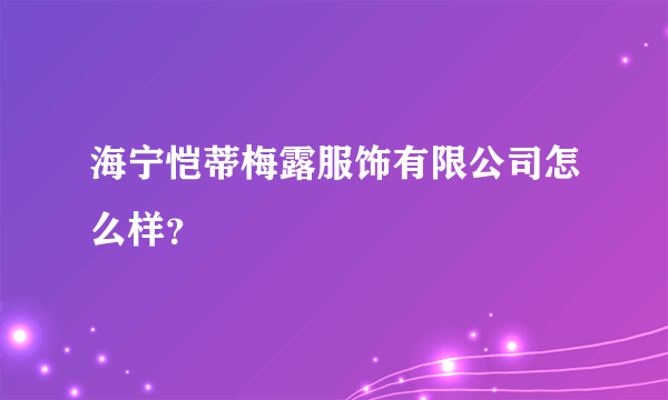 海宁恺蒂梅露服饰有限公司怎么样？