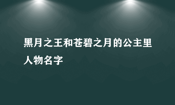 黑月之王和苍碧之月的公主里人物名字