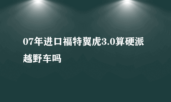 07年进口福特翼虎3.0算硬派越野车吗