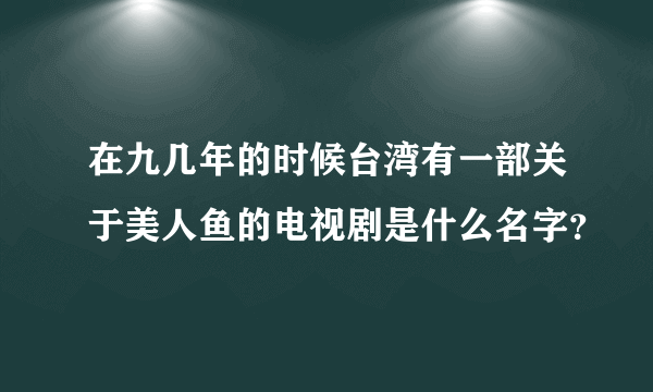 在九几年的时候台湾有一部关于美人鱼的电视剧是什么名字？