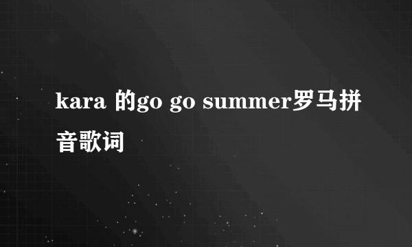 kara 的go go summer罗马拼音歌词