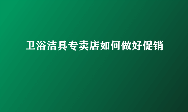 卫浴洁具专卖店如何做好促销