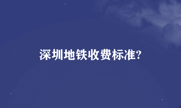 深圳地铁收费标准?