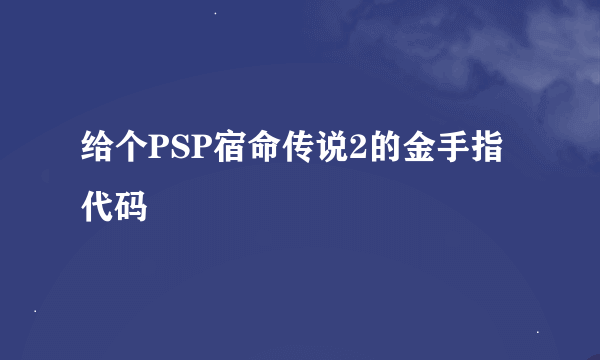 给个PSP宿命传说2的金手指代码