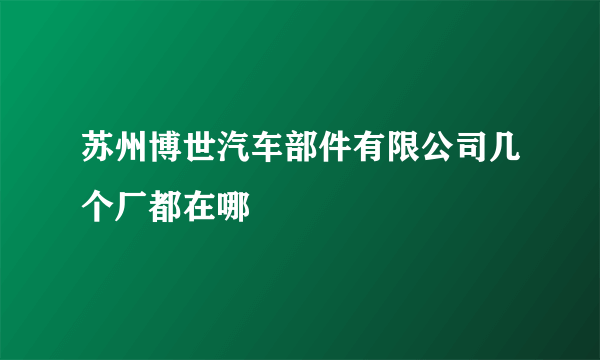 苏州博世汽车部件有限公司几个厂都在哪