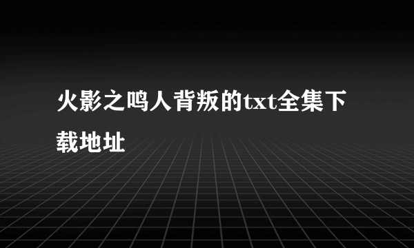 火影之鸣人背叛的txt全集下载地址