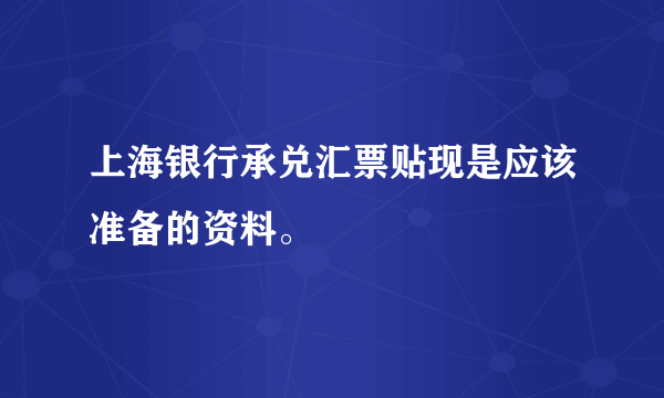 上海银行承兑汇票贴现是应该准备的资料。