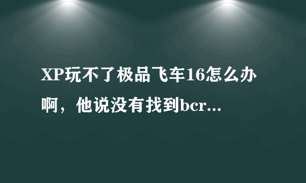 XP玩不了极品飞车16怎么办啊，他说没有找到bcrypt.dll，那我上网下载一个可以吗？