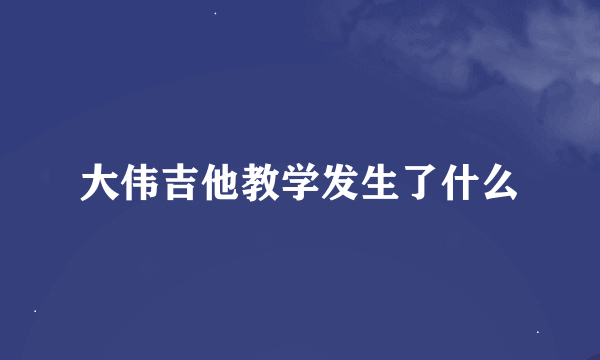 大伟吉他教学发生了什么