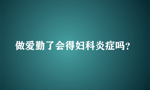 做爱勤了会得妇科炎症吗？